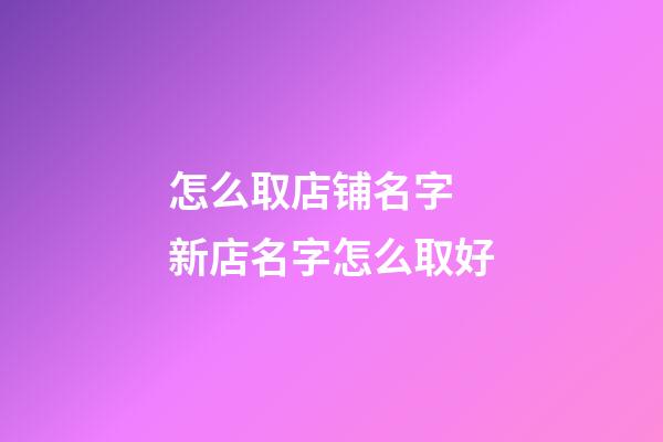 怎么取店铺名字 新店名字怎么取好-第1张-店铺起名-玄机派